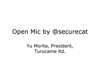 Open Mic by @securecat Yu Morita, President, Turucame ltd. 