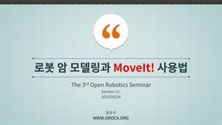 로봇 암 모델링과 MoveIt! 사용법
The 3rd Open Robotics Seminar
표윤석
WWW.OROCA.ORG
Section 12.
2015/05/24
 