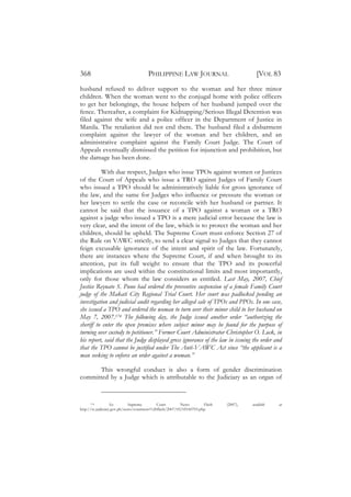 368                                   PHILIPPINE LAW JOURNAL                             [VOL 83
husband refused to deliver support to the woman and her three minor
children. When the woman went to the conjugal home with police officers
to get her belongings, the house helpers of her husband jumped over the
fence. Thereafter, a complaint for Kidnapping/Serious Illegal Detention was
filed against the wife and a police officer in the Department of Justice in
Manila. The retaliation did not end there. The husband filed a disbarment
complaint against the lawyer of the woman and her children, and an
administrative complaint against the Family Court Judge. The Court of
Appeals eventually dismissed the petition for injunction and prohibition, but
the damage has been done.

          With due respect, Judges who issue TPOs against women or Justices
of the Court of Appeals who issue a TRO against Judges of Family Court
who issued a TPO should be administratively liable for gross ignorance of
the law, and the same for Judges who influence or pressure the woman or
her lawyers to settle the case or reconcile with her husband or partner. It
cannot be said that the issuance of a TPO against a woman or a TRO
against a judge who issued a TPO is a mere judicial error because the law is
very clear, and the intent of the law, which is to protect the woman and her
children, should be upheld. The Supreme Court must enforce Section 27 of
the Rule on VAWC strictly, to send a clear signal to Judges that they cannot
feign excusable ignorance of the intent and spirit of the law. Fortunately,
there are instances where the Supreme Court, if and when brought to its
attention, put its full weight to ensure that the TPO and its powerful
implications are used within the constitutional limits and most importantly,
only for those whom the law considers as entitled. Last May, 2007, Chief
Justice Reynato S. Puno had ordered the preventive suspension of a female Family Court
judge of the Makati City Regional Trial Court. Her court was padlocked pending an
investigation and judicial audit regarding her alleged sale of TPOs and PPOs. In one case,
she issued a TPO and ordered the woman to turn over their minor child to her husband on
May 7, 2007.174 The following day, the Judge issued another order “authorizing the
sheriff to enter the open premises where subject minor may be found for the purpose of
turning over custody to petitioner.” Former Court Administrator Christopher O. Lock, in
his report, said that the Judge displayed gross ignorance of the law in issuing the order and
that the TPO cannot be justified under The Anti-VAWC Act since “the applicant is a
man seeking to enforce an order against a woman.”

      This wrongful conduct is also a form of gender discrimination
committed by a Judge which is attributable to the Judiciary as an organ of


      174          See       Supreme        Court        News        Flash   (2007),   available   at
http://sc.judiciary.gov.ph/news/courtnews%20flash/2007/05/05160703.php.
 