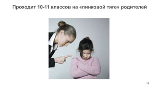Проходит 10-11 классов на «пинковой тяге» родителей




                                                  11
 