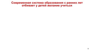 Современная система образования с ранних лет
      отбивает у детей желание учиться




                                               8
 