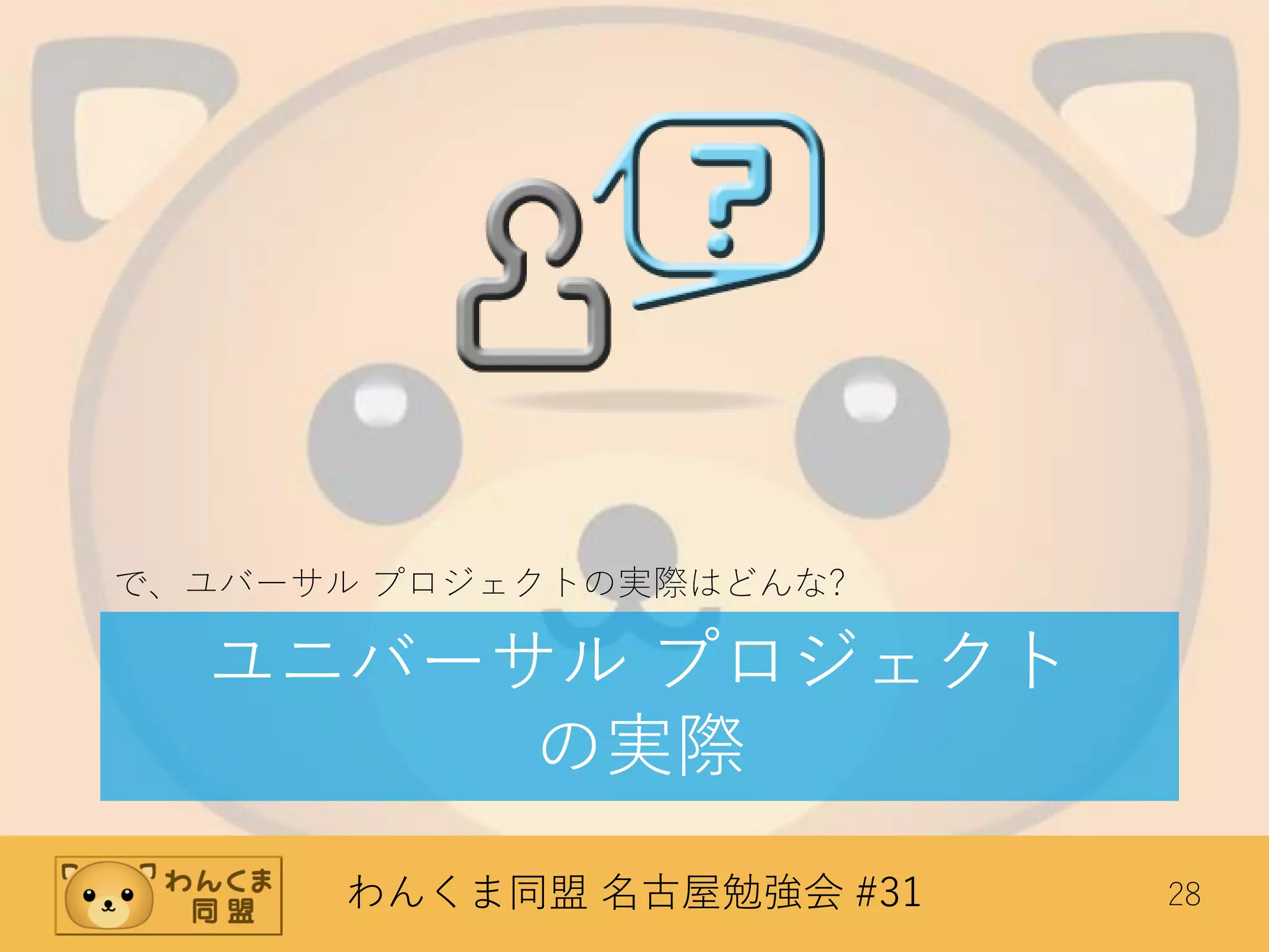 わんくま同盟 名古屋勉強会 #31 28
ユニバーサル プロジェクト
の実際
で、ユバーサル プロジェクトの実際はどんな?
 