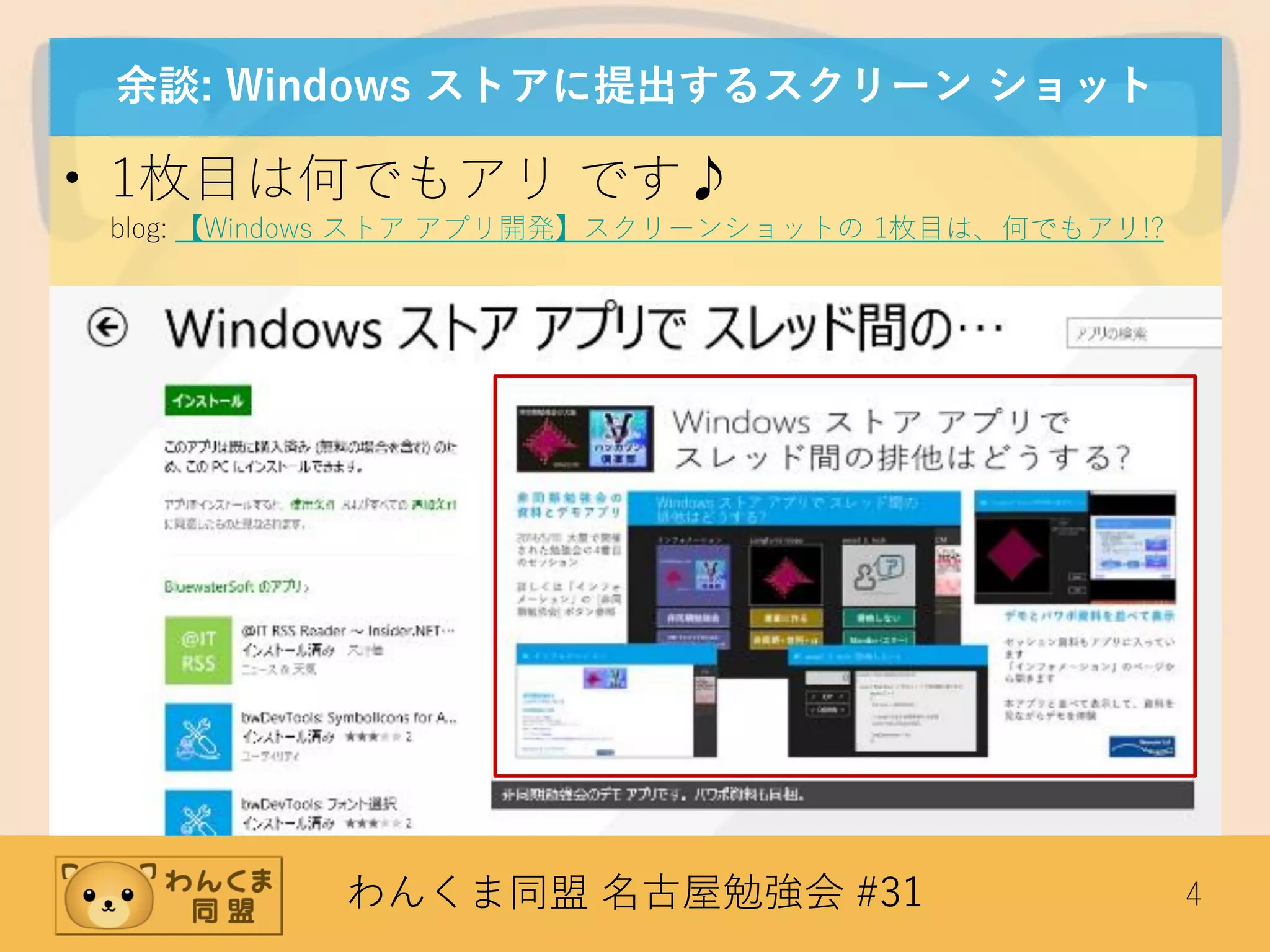 わんくま同盟 名古屋勉強会 #31 4
余談: Windows ストアに提出するスクリーン ショット
• 1枚目は何でもアリ です♪
blog: 【Windows ストア アプリ開発】スクリーンショットの 1枚目は、何でもアリ!?
 