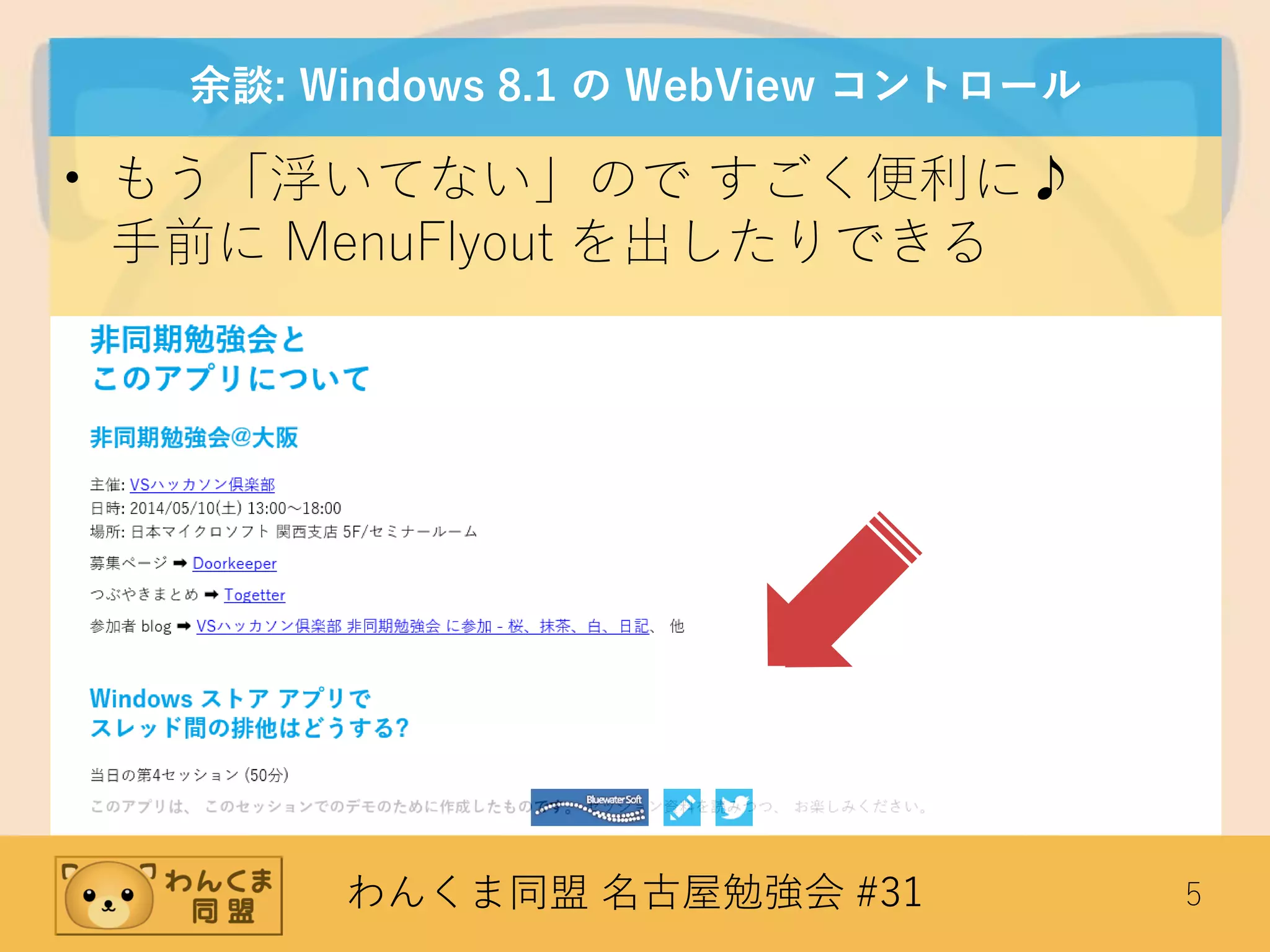 わんくま同盟 名古屋勉強会 #31 5
余談: Windows 8.1 の WebView コントロール
• もう「浮いてない」ので すごく便利に♪
手前に MenuFlyout を出したりできる
 