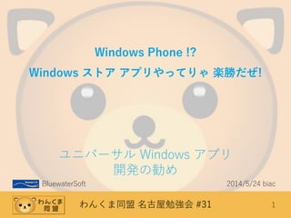 わんくま同盟 名古屋勉強会 #31 1
Windows Phone !?
Windows ストア アプリやってりゃ 楽勝だぜ!
ユニバーサル Windows アプリ
開発の勧め
BluewaterSoft 2014/5/24 biac
 
