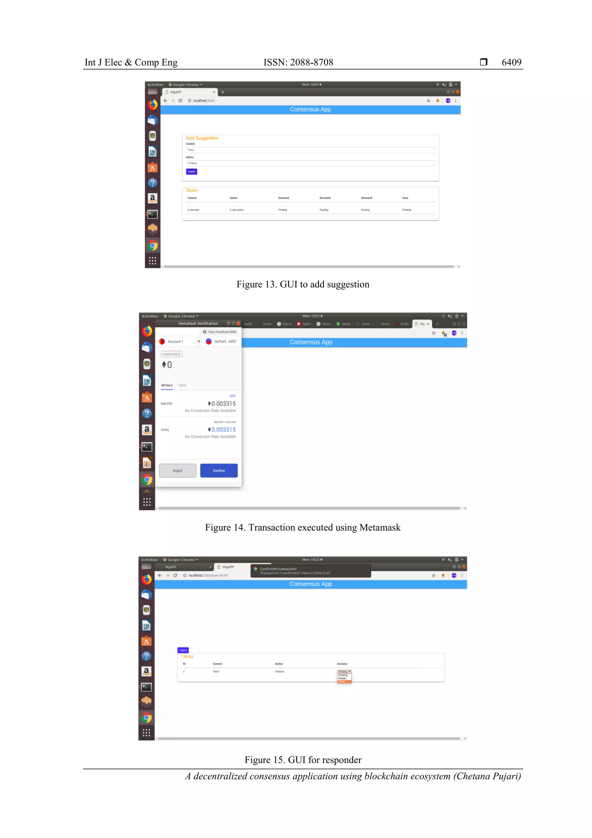 Int J Elec & Comp Eng ISSN: 2088-8708 
A decentralized consensus application using blockchain ecosystem (Chetana Pujari)
6409
Figure 13. GUI to add suggestion
Figure 14. Transaction executed using Metamask
Figure 15. GUI for responder
 