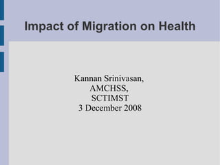 Impact of Migration on Health



        Kannan Srinivasan,
            AMCHSS,
            SCTIMST
         3 December 2008
 