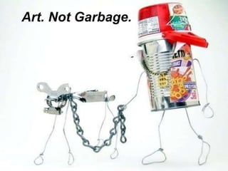 Art. Not Garbage.
 