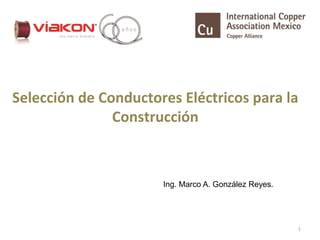 Selección de Conductores Eléctricos para la
Construcción
Ing. Marco A. González Reyes.
1
 