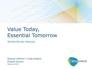 1
Spencer Hallman / Craig Hodgins
Product Owners
February 2015
Value Today,
Essential Tomorrow
Strobe/iStrobe Webcast
 