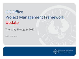 GIS Office
Project Management Framework
Update
Thursday 30 August 2012
Knet: 6943499
 