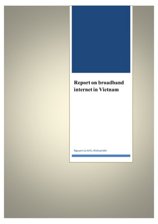 Report on broadband
internet in Vietnam
NguyenLe Anh,Aleksander
 