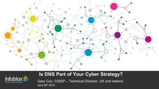 1 | © 2013 Infoblox Inc. All Rights Reserved.1 | © 2017 Infoblox Inc. All Rights Reserved. COMPANY CONFIDENTIAL
Is DNS Part of Your Cyber Strategy?
Gary Cox, CISSP – Technical Director, UK and Ireland
April 26th 2018
 