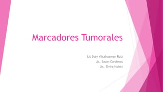 Marcadores Tumorales
Lic Susy Vilcahuaman Ruiz
Lic. Susan Cardenas
Lic. Elvira Nuñez
 