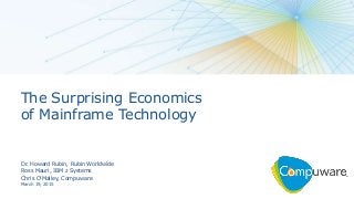 The Surprising Economics
of Mainframe Technology
Dr. Howard Rubin, Rubin Worldwide
Ross Mauri, IBM z Systems
Chris O’Malley, Compuware
March 19, 2015
 
