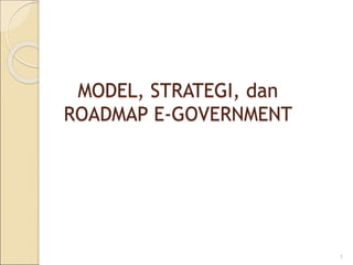 MODEL, STRATEGI, dan
ROADMAP E-GOVERNMENT
1
 