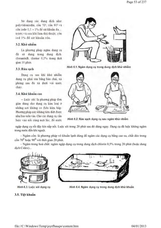 ngập dụng cụ rồi đậy kín nắp nồi. Luộc sôi trong 20 phút sau đó dùng ngay. Dụng cụ đã luộc không ngâm
trong nước đến khi nguội.
– Ngâm cồn: là phương pháp vô khuẩn lạnh dùng để ngâm các dụng cụ bằng cao su, chất dẻo trong
cồn 700 hoặc 900 với thời gian 20 phút.
– Ngâm trong hoá chất: ngâm ngập dụng cụ trong dung dịch chlorin 0,5% trong 20 phút (hoặc dung
dịch Cidex)...
3.5. Tiệt khuẩn
Page 53 of 237
04/01/2013
file://C:WindowsTempjoytfbauqwcontent.htm
 