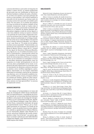 Enseñanza de las Ciencias de la Tierra, 2016 (24.2) – 161
cuencias electrónicas y percusión con baquetas de
madera o metal; tercero, se realizan grabaciones
de percusión que son modificadas en directo por
distintos hardware y software de audio; y finalmen-
te, se invita a los oyentes a que sean partícipes del
evento ya sean guiados o por instinto mediante la
percusión de las esculturas que forman parte de
una pieza sonora de la que ellos son también parte
activa. Por otra parte, en el contexto del proyecto
en el que se enmarcan los talleres, también se han
realizado instalaciones donde se implica todo el
espacio de la galería, provocando la inmersión del
oyente en un ambiente de piedras flotantes (pie-
dras pómez colgadas a modo de cortina, figuras 12
a 16). Este ambiente conduce al oyente o visitante
a ser participe de la percusión y exploración sono-
ra de las esculturas que lo rodean. Entre todas las
obras, destaca la presentada en la Antigua Acade-
mia San Carlos de la ciudad de México (Facultad de
Artes y Diseño; Villanueva Marañón, 2013; figuras
13-15), cuyo título es: “El sonido de las piedras:
escultura sonora expandida”. Posteriormente, una
variante de esta exposición fue seleccionada en la
Bienal IX Mostra Sonora i Visual del CC. Convent
de San Agustí de Barcelona (Villanueva-Marañón,
2014; figuras 16 y 17). En ambos escenarios se pro-
pone la participación e interactuación directa de
los visitantes con los litófonos. Durante la presen-
tación de estas propuestas artísticas y en contacto
directo con los visitantes se comentaban o incluso
se describían elementos geocientíficos como los
expuestos en el taller (principalmente el ciclo de
las rocas, tipos y propiedades de las rocas). La ex-
periencia de estas exposiciones ha mostrado como
la interrelación de elementos artísticos (escultura
en piedra) y otros científicos (geológicos y petro-
lógicos relacionados con los propios materiales)
fomentaba la curiosidad e interacción de visitantes
muy diversos, con o sin formación académica mu-
sical o científica previa. Incluso, el espacio artístico
fue visitado por familias, donde los niños interac-
tuaban con los propios litófonos en forma de “ar-
tistas sonoros con base geocientífica” en proceso
de exploración sonora.
Agradecimientos
Este trabajo se ha desarrollado en el marco del
grupo de investigación GIEIES (Grupo Interdiscipli-
nario de Experimentación e Investigación de Escul-
tura Sonora) de la Universidad Nacional Autónoma
de México y del proyecto de investigación emergen-
te GRE14-05 de la Universidad de Alicante. Agrade-
cer a Juan Manuel Rodríguez, Jorge Chac Gómez y
Cristina Flores, componentes esenciales del grupo
de experimentación sonora “Petrus”, por su incan-
sable entusiasmo en el proyecto “El Sonido de las
Piedras”, punto de partida inicial de estos talleres.
H.C. extiende su agradecimiento a Alfonso Yébenes,
por los interesantes debates sobre filosofía de la
ciencia, estructuras Sistémicas del mundo contem-
poráneo e ideas “out of the box”. Los autores agra-
decen la revisión realizada por José Sellés Martínez
y Diego Arias Regalía, cuyas observaciones han per-
mitido mejorar este trabajo.
BIBLIOGRAFÍA
Adcock, M. (2010). Lithophones. Acceso 5 de marzo de
2016. http://www.lithophones.com/index.php?id=1
Alfaro, P., Brusi, D., González, M. (2008). El cine de ca-
tástrofes ¡Qué catástrofe de cine! Actas del XV Simposio
sobre enseñanza de la Geología. Ed. Instituto Geológico y
Minero de España, 1–12.
Brusi, D., Alfaro, P. y González, M. (2011). El cine de
catástrofes naturales como recurso educativo. Enseñanza
de las Ciencias de la Tierra, 19(2), 193-203.
Corbí, H. (2015). La escultura sonora en piedra: una
perspectiva desde la investigación en artes y ciencias geo-
lógicas. Revista 925, Artes y Diseño (Revista de la Facultad
de Artes y Diseño, plantel Taxco, Universidad Nacional Au-
tónoma de México).
Corbí, H. y Villanueva Marañón, Y. (2015). Expandien-
do la escultura sonora en piedra: puntos de encuentro
con la Geología. II Congreso Internacional de Investiga-
ción en Artes Visuales ANIAV (Asociación Nacional de
Investigación en Artes Visuales). Universidad Politécnica
de Valencia.
Díaz Andreu, M. y Benito, C. G. (2012). Acoustics and
Levantine rock art: auditory perceptions in La Valltorta
Gorge (Spain). Journal of archaeological Science, 39(12),
3591-3599.
Dams, L (1985). Palaeolithic lithophones: descriptions
and comparisons. Oxford Journal of Archaeology, 4, 31-46
Dams, L. (1984). Preliminary findings at the ‘organ’
sanctuary in the cave of Nerja, Malaga, Spain. Oxford Jour-
nal of Archaeology, 3(1), 1-14.
Dove, J. (1997). Geology and Art: Cross-curricular links.
Journal of Art  Design Education, 16 (2), 171-179.
Fagg, C. (1994). What is a Lithophone and What is a
Rock Gong?. The Galpin Society Journal, 47, 154-155.
Fagg, B. (1956). The Discovery of Multiple Rock Gongs
in Nigeria. African Music (Johannesburg, South Africa: In-
ternational Library of African Music).
Favaro, R., Sciola, P., Pes, N. y Garau, M. (2011). Suo-
ni i sculture: le pietre e le città sonore di Pinuccio Sciola.
Arkadia, 120 pp.
Feßmann, K. (2008). Klangsteine: Begegnung mit dem
ewigen Gedächtnis der Erde;[Audio-CD: 60 Minuten dem
beeindruckenden Klang der Steine lauschen]. Südwest-
Verlag.
Goodwin, A. J. H. (1957). Rock Gongs, Chutes, Pain-
tings and Fertility. The South African Archaeological Bulle-
tin (Cape Town, South Africa: South African Archaeological
Society), 12.
Gil Corral, J. G. y Serrano Vida, M. S. (2000). Música:
volumen práctico: oposiciones al Cuerpo de Profesores de
Educación Secundaria. MAD-Eduforma.
Kishi, K., Maeda, H. y Sugai, M. (2001). A new percus-
sion instrument “hokyo” made of Sanukite. Acoustical
Science and Technology, 22(3), 209-218.
Hasegawa, S., Tsuruta, S., y Maeda, M. (2015). Preser-
vation of Sanukite, the Highly Sophisticated Music Instru-
ment Made of Andesite. In Engineering Geology for Society
and Territory-Volume 8, Springer International Publishing,
99-102.
Martínez Parra, M. (2000). El empleo de la Geología
como soporte ambiental en el cine. Boletín geológico y mi-
nero, 79-84
McGee, R., Michael, A., Plum, S, (2016). Sounds of
Seismic - Earth System Soundscape. Acceso 21 de febrero
de 2016. http://sos.allshookup.org
 