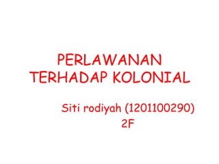PERLAWANAN
TERHADAP KOLONIAL
Siti rodiyah (1201100290)
2F
 