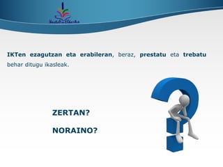 IKTen ezagutzan eta erabileran , beraz,  prestatu  eta  trebatu  behar ditugu ikasleak.  ZERTAN? NORAINO? 
