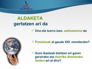 ALDAKETA   gertatzen ari da Ona ala txarra izan,  saihestezina  da Prestatuak  al gaude XXI. menderako?  Gure ikasleak bizitzen ari garen garairako eta  etorriko direnerako hezten  ari al dira? 