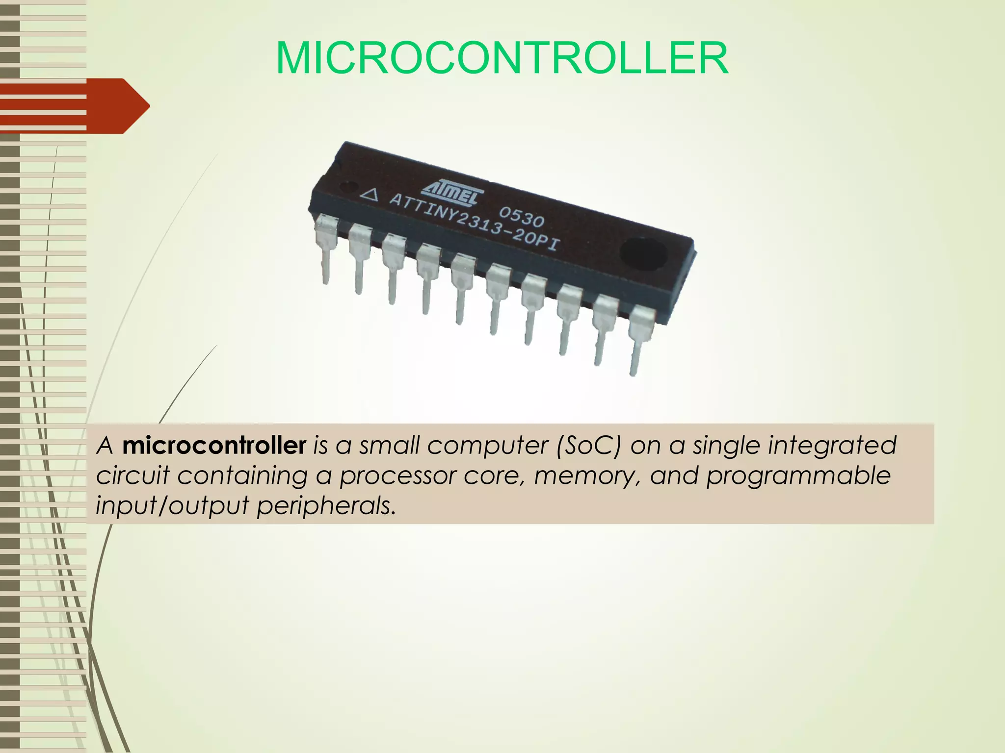 MICROCONTROLLER A microcontroller is a small computer (SoC) on a single integrated circuit containing a processor core, memory, and programmable input/output peripherals. 