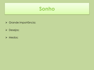Sonho

 Grande importância;

 Desejos;

 Medos;
 