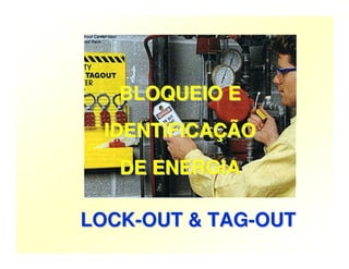 BLOQUEIO E
BLOQUEIO E
IDENTIFICAÇÃO
IDENTIFICAÇÃO
DE ENERGIA
DE ENERGIA
LOCK-OUT & TAG-OUT
LOCK-OUT & TAG-OUT
 