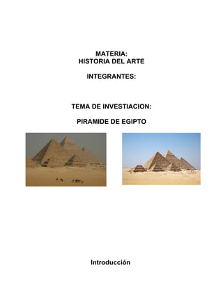 MATERIA:
HISTORIA DEL ARTE
INTEGRANTES:
TEMA DE INVESTIACION:
PIRAMIDE DE EGIPTO
Introducción
 