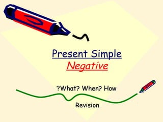 Present Simple
Negative
What? When? HowWhat? When? How??
RevisionRevision
 