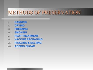 METHODS OF PRESERVATIONMETHODS OF PRESERVATION
i. CANNING
ii. DRYING
iii. FREEZING
iv. SMOKING
v. HEAT TREATMENT
vi. VACCUM PACKAGING
vii. PICKLING & SALTING
viii. ADDING SUGAR
 