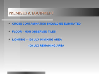 PREMISES & EQUIPMENTPREMISES & EQUIPMENT
 CROSS CONTAMINATION SHOULD BE ELIMINATED
 FLOOR – NON OBSERVED TILES
 LIGHTING – 120 LUX IN MIXING AREA
100 LUX REMAINING AREA
 