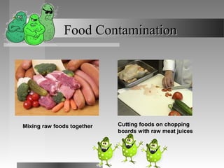 Food ContaminationFood Contamination
Mixing raw foods together Cutting foods on chopping
boards with raw meat juices
 