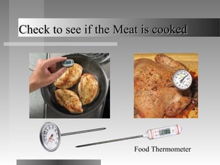 Check to see if the Meat is cookedCheck to see if the Meat is cooked
Food Thermometer
 