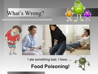 WhatWhat’’s Wrong?s Wrong?
I ate something bad, I have…..
Food Poisoning!
 