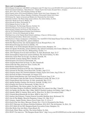 Shows and Accomplishments
•2016-Channel 10 interview with MOCA on Hampton roads TV, http://wavy.com/2016/06/14/61st-annual-boardwalk-art-show/
•2016-TAA Juried Exhibition, “Open Horizons”, Charles Taylor Arts Center, Newport News, 3rd place
•2016, 2015, 2014, 2013, 2012-Stockley Gardens Art Show
•2016-Virginia Artists 2016 Juried Exhibition, Charles Taylor Arts Center, Hampton, VA
•2016-Annual Tidewater Alliance Members Exhibition, Portsmouth Cultural Arts Center
•2016-Game On: Sports in Ancient and Modern Art, Peninsula Fine Arts Center
•2016-Best In Show, The Waters Edge juried exibition, The Artists Gallery, Va. Bch.
•2016-New World arts Festival, Manteo, NC
•2016-Seawall Art Show, Portsmouth, Va
•2016-Neptune Festival, Va. Bch., VA
•2016-Handmade, The Hermitage Museum, Norfolk, VA
•2016-Port Warwick Arts Festival, Newport news, VA
•2016-Stockley Gardens Arts Festival, Fall, Norfolk, VA
•2015 & 2012-Norfolk Botanical Gardens Solo Exhibition
•2016,2015, 2014 & 2013 Boardwalk Art Show
•Published twice in the Virginia Beach Schools anthology, A Tapestry Of Knowledge.
•The Hummingbird Gallery, Monteverde, Costa Rica
•The Rainforest Alliance headquarters in Manhattan, New York•2015-53rd Anual Ocean View art Show, Norf., VA Oct. 20-11
•2016-Artisgras, Palm Beach FL, juried exhibition
•2016-Port Warwick Fine Arts And Sculpture Festival, Newport News, VA
•2016-Dismal Swamp Arts Festival, Suffolk,, VA
•2016-Halls of Art XVII, Hampton Roads Convention Center, Hampton, VA
•2016-Art Speaks On the Bay, juried exhibition, Bay School Community Arts Center, Mathews, VA
•2015-An Occassion For The Arts, Williamsburg, VA Oct. 3-4
•2016, 2015-Neptune Festival and Craft Show, Va. Bch, Boardwalk, Sept. 25-27
•2016-Atomospheric Impressions juried exhibition, The Artists Gallery, Va. Bch.
•2016-Fine Artists Plein Air Escape, East Beach, Norfolk, VA
•2016-Norfolk Academy Spring Show, Norfolk, VA
•2016-Gosports Arts Festival, Portsmouth, VA
•2016-Virginia Beach Surf Art Expo, Va. Bch. Boardwalk
•2016-Under the Oaks juried arts show, Corolla, NC
•2016-Knotts Island Peach Festival
•2015-Smithfield Fall Festival Of The Arts, September 19
•2015-Artisans In The Park, Great Neck Park, VA Bch., Sept 12-13
•2015-Virginia Artists 2015 Juried Exhibition, Charles Taylor Arts Center, Aug.22-Oct. 11
•2015-Seawall Art Show, Portsmouth, VAAugust 2223
•2015-Knotts Island Ruritan club 22nd Annual Peach Festival, June 27-28
•2015-14th Annual Under the Oaks Festival, Whalehead, Corolla, NC June 23-24
•2015-Virgnia Beach Surf Art Expo, Va. Bch. boardwalk, May 23-25
•2015-Spring Stockley Gardens Arts Festival, Norfolk, VA May 16-17
•2015-Gosport Arts Festival, Portsmouth, VA May 9 & 10
•2015-Small Works, The Artists gallery, Va. Bch., May 5-30
•2015-TAA Open Windows Exhibition, Suffolk Center For cultural Arts May 7-June30
•2015-Art Speaks On The Bay, May 2-May 30•2015-Norfolk Academy Art Gallery, April 7-May 8
•2015-January, MOCA’s January Show and Va. Wine Fest, Va. Bch. Convention Center
•2015-Virginia Beach Boardwalk Art Show, MOCA, June 18-21
•2015-January thru February, Virginia General Assembly Building show, Richmond, VA
•2015-Arts In The Middle, Henwick Plantation, Urbana, VA , May 30-31
•2015-Artigras, Jupiter Florida, Abacoa Town Center, Feb. 15, 16, & 17
•2014-Estero Fine Arts Show, Miromar, Florida, Nov. 15 & 16, Presented by Hot Works
•2014-2015-Tidewater Art Alliance Portfolio Exhibiton, 2014-2015, The Art Institute, Va. Bch., VA
•2014-2015-Halls Of Art XIV, Hampton Roads Convention Center, Hampton, VA
•2014-Hot Works Fine Arts Show, Estero Beach, FL
•2014-Earth, Wind, Water, and Sky, The Artists Gallery, Va. Bch.
•2014-WAVY Ten interview “The Hampton Roads Show”, http://wavy.com/2014/09/09/reck-on-the-road-ed-obermeyer/
 