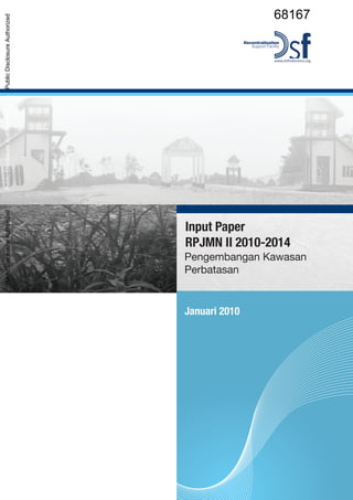 Januari 2010
Input Paper
RPJMN II 2010-2014
Pengembangan Kawasan
Perbatasan
68167
PublicDisclosureAuthorizedPublicDisclosureAuthorizedPublicDisclosureAuthorizedPublicDisclosureAuthorized
 