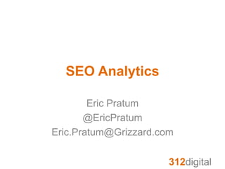312digital
SEO Analytics
Eric Pratum
@EricPratum
Eric.Pratum@Grizzard.com
 