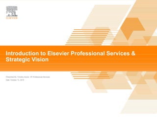 TITLE OF PRESENTATION |
Presented By
Date
Timothy Hoctor, VP Professional Services
October 13, 2015
Introduction to Elsevier Professional Services &
Strategic Vision
 