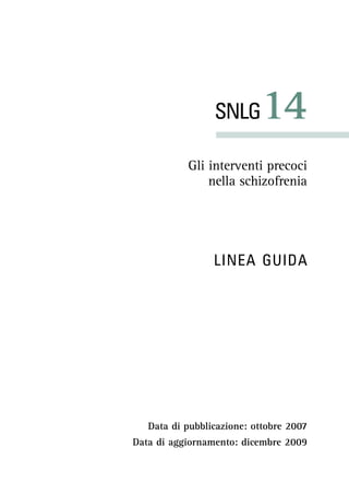 SNLG14
Gli interventi precoci
nella schizofrenia
LINEA GUIDA
Data di pubblicazione: ottobre 2007
Data di aggiornamento: dicembre 2009
 