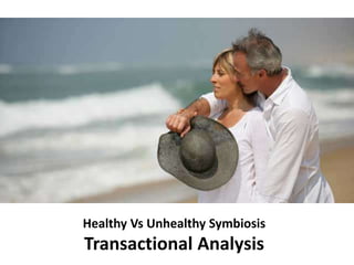 Healthy Vs Unhealthy Symbiosis
Transactional Analysis
 