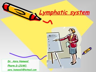 Lymphatic system
Dr. Asra Hameed
Pharm.D (JUW)
asra_hameed1@hotmail.com
 