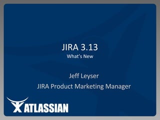 JIRA 3.13 What’s New Jeff Leyser JIRA Product Marketing Manager 