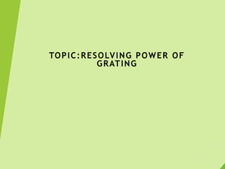 TOPIC:RESOLVING POWER OF
GRATING
 