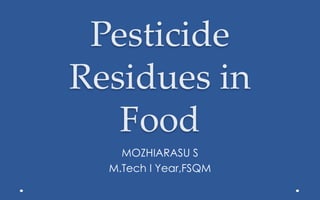 Pesticide
Residues in
Food
MOZHIARASU S
M.Tech I Year,FSQM
 