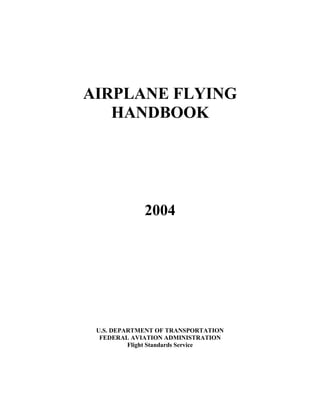 AIRPLANE FLYING
HANDBOOK
2004
U.S. DEPARTMENT OF TRANSPORTATION
FEDERAL AVIATION ADMINISTRATION
Flight Standards Service
 