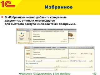 •Развитие 1С:Бухгалтерии 8 для Молдовы •52
Избранное
В «Избранное» можно добавить конкретные
документы, отчеты и многое другое
для быстрого доступа из любой точки программы.
 