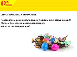 СПАСИБО ВСЕМ ЗА ВНИМАНИЕ!
Поздравляем Вас с наступающими Пасхальными праздниками!!!
Желаем Вам успеха, роста, процветания,
удачи во всех начинаниях!
 