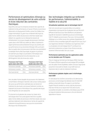Performances et optimisations d’énergie au                                 Des technologies intégrées qui renforcent
service du développement de votre activité                                 les performances, l’administrabilité, la
et d’une réduction des contraintes                                         fiabilité et la sécurité
thermiques                                                                 Virtualisation optimisée avec la technologie Intel VT
Aujourd’hui, alors que les entreprises réclament des capacités de
                                                                           Intel s’est concerté avec les grands éditeurs de systèmes
traitement et des performances en hausse, l’infrastructure de leurs
                                                                           d’exploitation et de logiciels de virtualisation tels que Microsoft,
datacenters est physiquement limitée, comme l’est d’ailleurs leur
                                                                           WMware et XenSource pour faire bénéficier la virtualisation
budget informatique. Or, grâce à leur rendement électrique, les
                                                                           logicielle de l’assistance matérielle que procure la technologie
plates-formes dotées de processeurs Intel Xeon double cœur
                                                                           Intel VT, intégrée aux processeurs. Pour vous, c’est la possibilité
relèvent ces capacités tout en réduisant les besoins de
                                                                           d’héberger sur un même serveur des systèmes d’exploitation 32
refroidissement. Les serveurs équipés de processeurs Intel Xeon
                                                                           et 64 bits et leurs ensembles applicatifs respectifs ainsi que Linux*
quatre cœurs série 5300 vous aident par ailleurs à optimiser le
                                                                           sous hyperviseur Windows* et Windows sous hyperviseur Xen*.
rapport performances/encombrement lorsque vos priorités vont
                                                                           La virtualisation et la technologie Intel VT contribuent à la
aux performances et aux économies d’énergie. Enfin, qu’ils aient
                                                                           réactivité du datacenter au travers d’une infrastructure plus
deux ou quatre cœurs, les processeurs Intel Xeon vous permettent,
                                                                           facilement dimensionnable, donc plus souple.
à enveloppe thermo-électrique égale, de gagner en puissance
de traitement pour élargir vos prestations informatiques tout
                                                                           Performances optimisées pour les applications axées
en évitant l’agrandissement de votre datacenter ou son
                                                                           sur les données avec PCI Express
déménagement dans des locaux plus vastes.
                                                                           Prise en charge par l’architecture Intel depuis 2004, l’interface
Processeurs Intel® Xeon®               Processeurs Intel® Xeon®            PCI Express (PCIe) est aujourd’hui la technologie d’E/S privilégiée
quatre cœurs série 5300                double cœur série 5100
                                                                           pour des plates-formes équilibrées, dotées d’une plus large bande
Performances optimales     120 W       Performances optimales       80 W   passante et d’une latence réduite, ce qui revêt toute son
Performances courantes     80 W        Performances courantes       65 W   importance dans le cadre du traitement multicœur.

Ultra-haute densité        50 W        Ultra-haute densité          40 W
                                                                           Performances globales dopées avec la technologie
                                                                           Intel I/OAT

                                                                           En rationalisant les transferts de données et en délestant les
Ainsi, de plates-formes équipées de processeurs très faiblement
                                                                           processeurs, la technologie d’accélération des E/S Intel I/OAT
consommateurs d’énergie et destinés à des serveurs lames jusqu’à
                                                                           améliore la réactivité réseau. Par rapport à une interface
des puces aux performances optimales pour vos besoins en
                                                                           Gigabit Ethernet standard sur serveur doté de processeurs
traitement les plus lourds, vous pouvez facilement concilier vos
                                                                           Intel Xeon 64 bits et du chipset Intel 7520, elle est ainsi
impératifs de puissance informatique et les capacités électriques
                                                                           susceptible de doubler ces transferts et de réduire jusqu’à 40 %
et de réfrigération de votre datacenter.
                                                                           la charge de traitement des processeurs, d’où une réactivité
En associant la virtualisation des serveurs au travers de la               applicative en hausse.
technologie Intel VT, les outils logiciels Intel et les nouvelles
plates-formes dotées de processeurs Intel Xeon double cœur, vous
optimisez réellement votre datacenter en termes de capacité de
traitement et de performances, mais aussi de consommation
électrique et de refroidissement




6
 