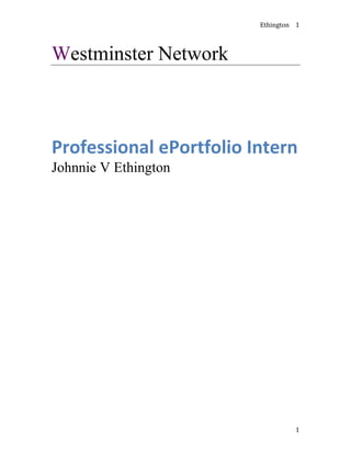 Ethington 1
1
Westminster Network
Professional ePortfolio Intern
Johnnie V Ethington
 